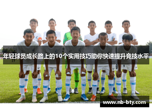 年轻球员成长路上的10个实用技巧助你快速提升竞技水平